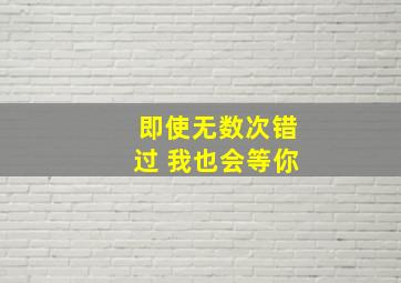 即使无数次错过 我也会等你